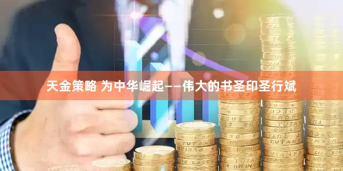 天金策略 为中华崛起——伟大的书圣印圣行斌